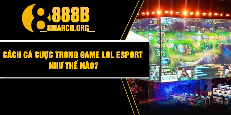 Cách Cá Cược Trong Game Lol Esport Như Thế Nào?
