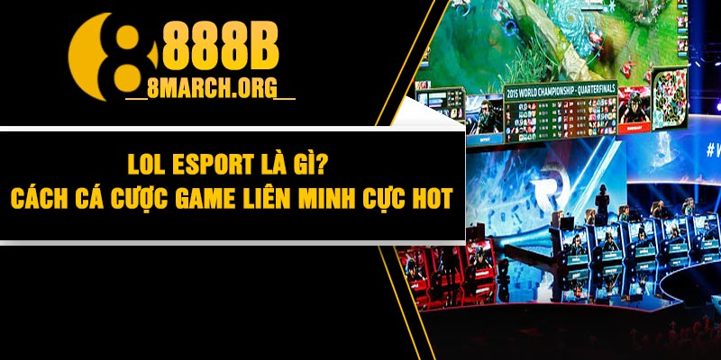 Lol Esport Là Gì? Cách Cá Cược Game Liên Minh Cực Hot